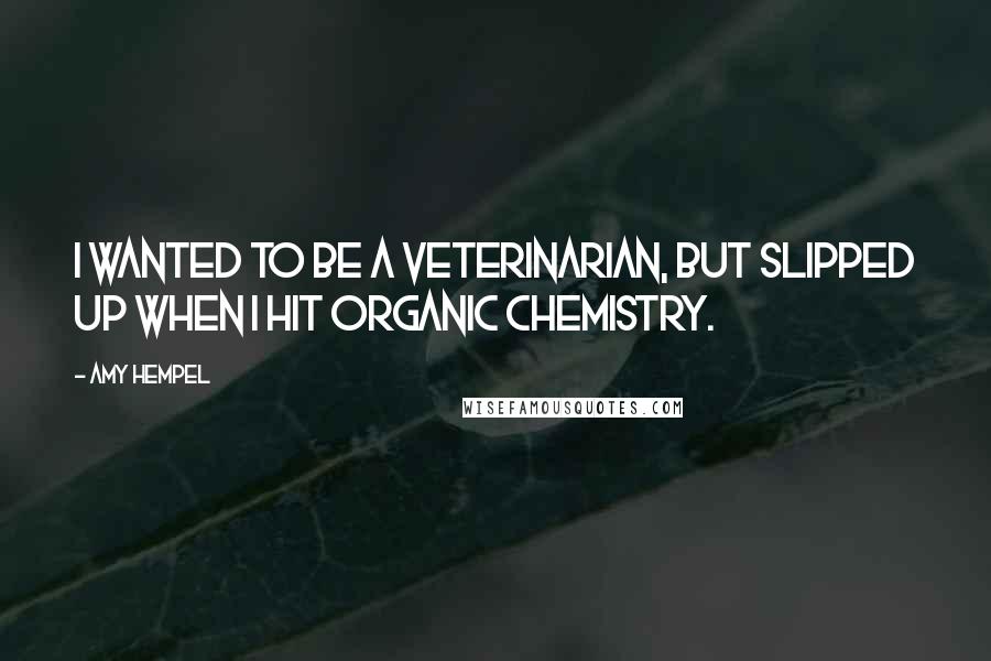 Amy Hempel Quotes: I wanted to be a veterinarian, but slipped up when I hit organic chemistry.