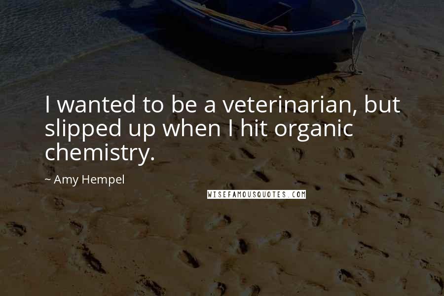 Amy Hempel Quotes: I wanted to be a veterinarian, but slipped up when I hit organic chemistry.