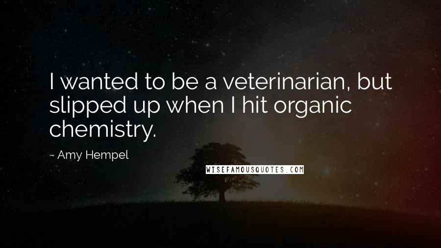 Amy Hempel Quotes: I wanted to be a veterinarian, but slipped up when I hit organic chemistry.