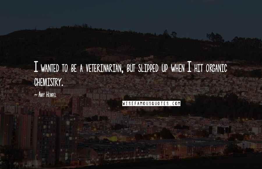Amy Hempel Quotes: I wanted to be a veterinarian, but slipped up when I hit organic chemistry.