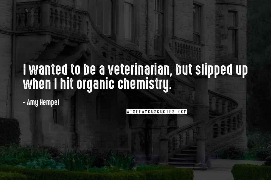 Amy Hempel Quotes: I wanted to be a veterinarian, but slipped up when I hit organic chemistry.