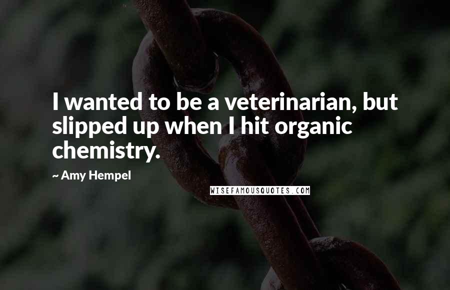Amy Hempel Quotes: I wanted to be a veterinarian, but slipped up when I hit organic chemistry.