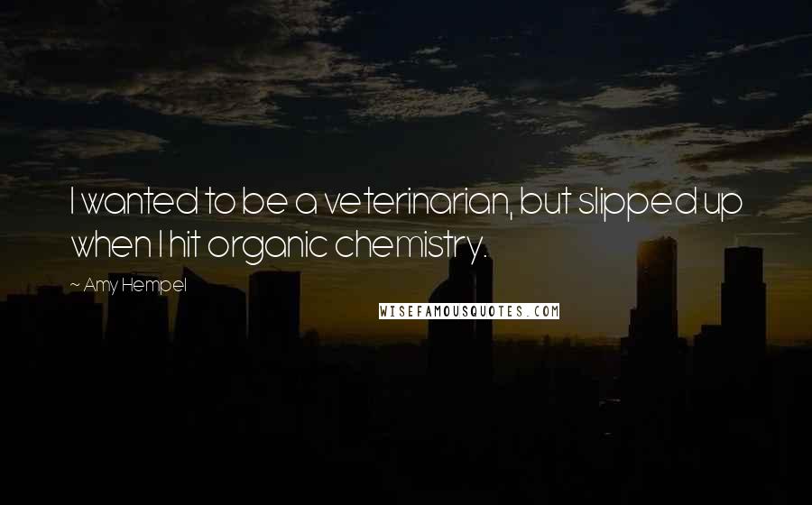 Amy Hempel Quotes: I wanted to be a veterinarian, but slipped up when I hit organic chemistry.