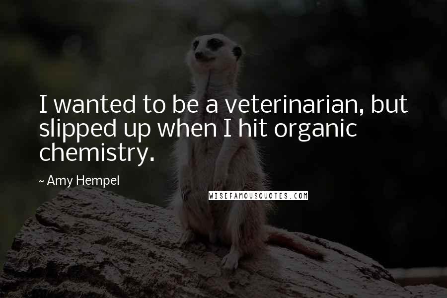 Amy Hempel Quotes: I wanted to be a veterinarian, but slipped up when I hit organic chemistry.