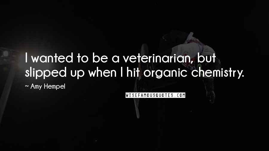 Amy Hempel Quotes: I wanted to be a veterinarian, but slipped up when I hit organic chemistry.