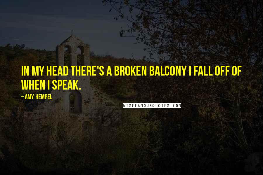 Amy Hempel Quotes: In my head there's a broken balcony I fall off of when I speak.