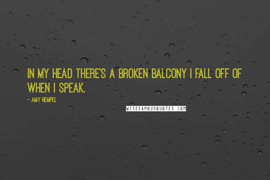 Amy Hempel Quotes: In my head there's a broken balcony I fall off of when I speak.