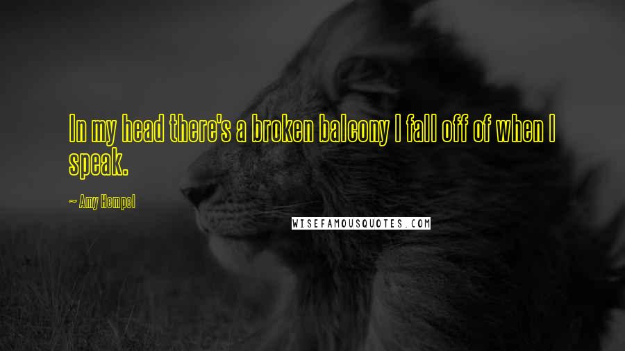 Amy Hempel Quotes: In my head there's a broken balcony I fall off of when I speak.