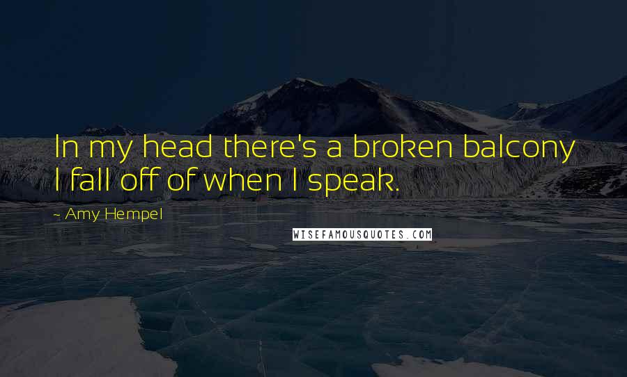 Amy Hempel Quotes: In my head there's a broken balcony I fall off of when I speak.