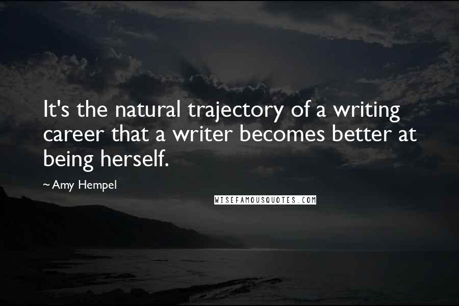 Amy Hempel Quotes: It's the natural trajectory of a writing career that a writer becomes better at being herself.
