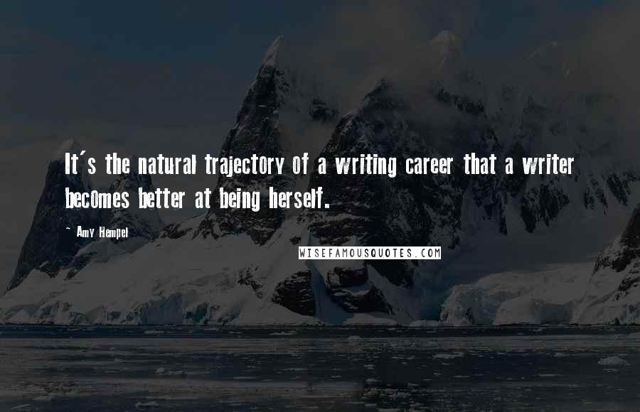 Amy Hempel Quotes: It's the natural trajectory of a writing career that a writer becomes better at being herself.