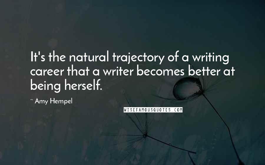 Amy Hempel Quotes: It's the natural trajectory of a writing career that a writer becomes better at being herself.