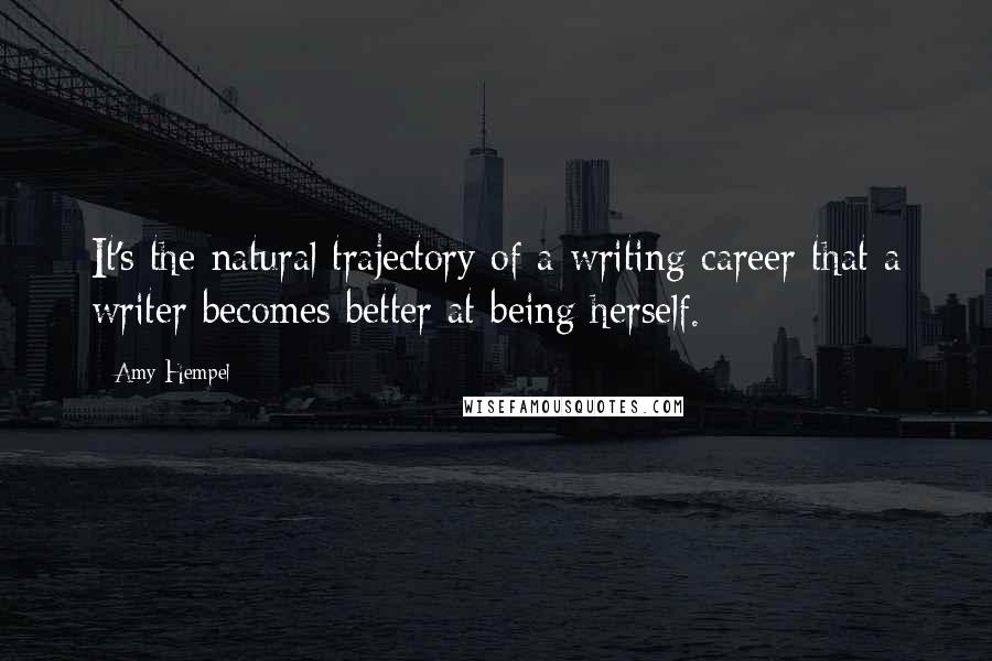 Amy Hempel Quotes: It's the natural trajectory of a writing career that a writer becomes better at being herself.