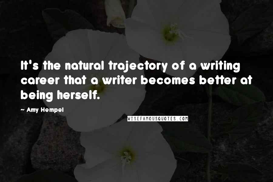 Amy Hempel Quotes: It's the natural trajectory of a writing career that a writer becomes better at being herself.