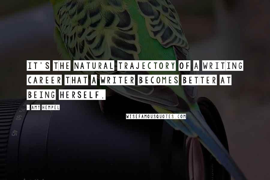 Amy Hempel Quotes: It's the natural trajectory of a writing career that a writer becomes better at being herself.