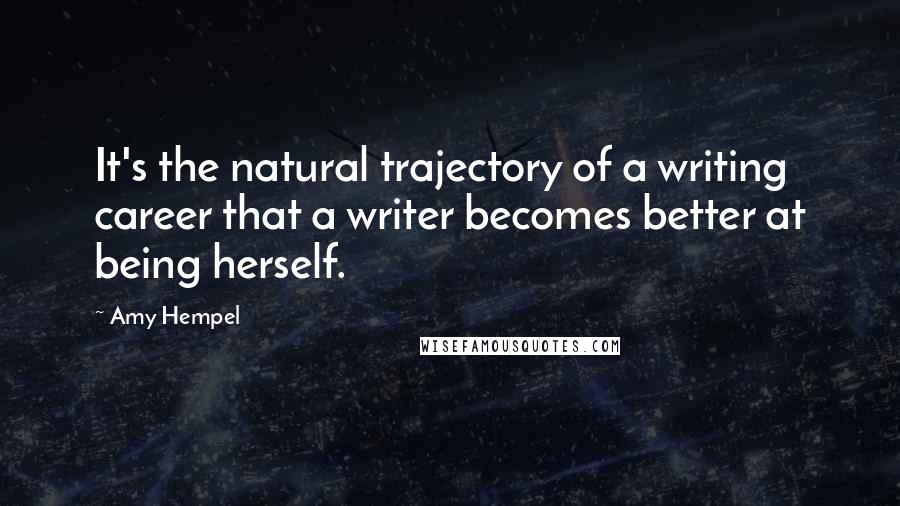 Amy Hempel Quotes: It's the natural trajectory of a writing career that a writer becomes better at being herself.