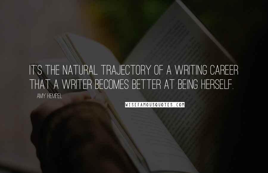 Amy Hempel Quotes: It's the natural trajectory of a writing career that a writer becomes better at being herself.