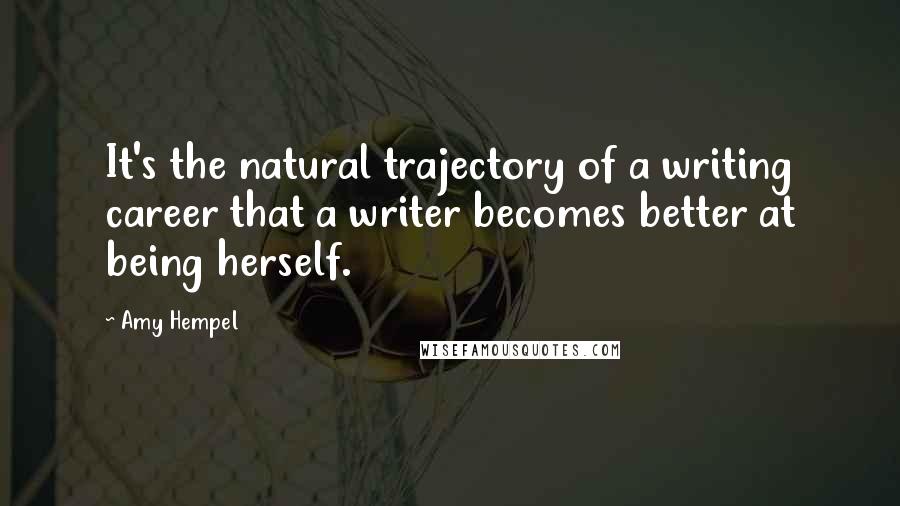 Amy Hempel Quotes: It's the natural trajectory of a writing career that a writer becomes better at being herself.