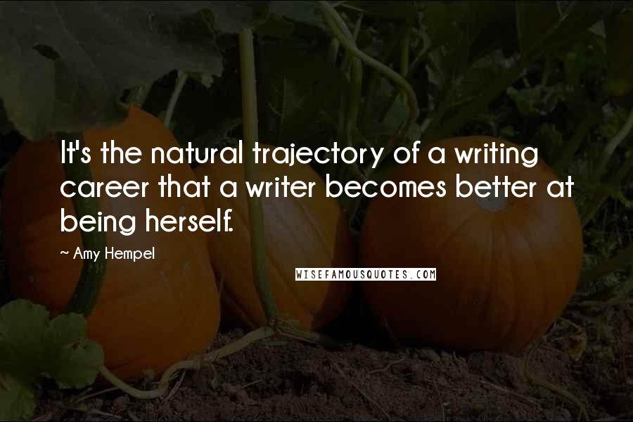 Amy Hempel Quotes: It's the natural trajectory of a writing career that a writer becomes better at being herself.