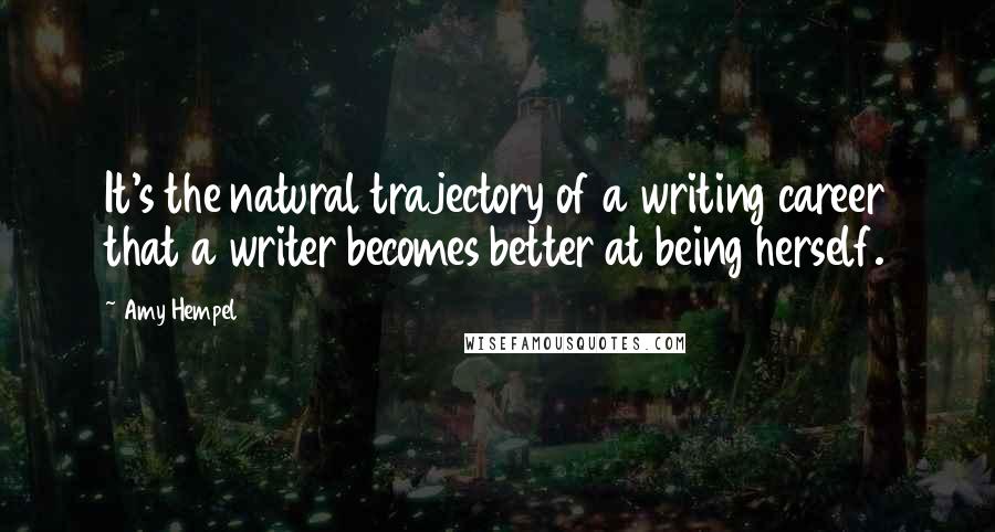 Amy Hempel Quotes: It's the natural trajectory of a writing career that a writer becomes better at being herself.