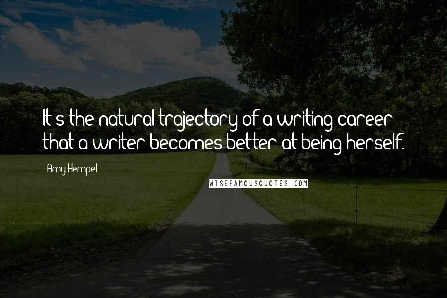 Amy Hempel Quotes: It's the natural trajectory of a writing career that a writer becomes better at being herself.