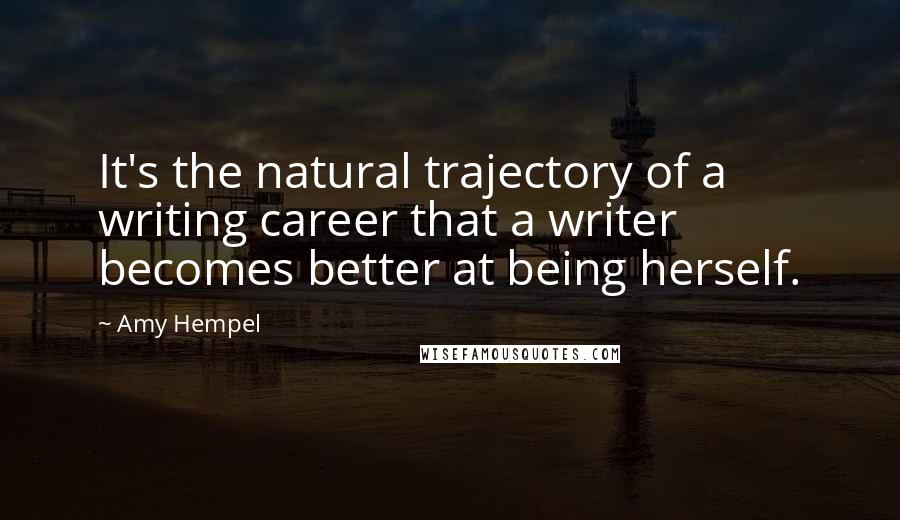 Amy Hempel Quotes: It's the natural trajectory of a writing career that a writer becomes better at being herself.