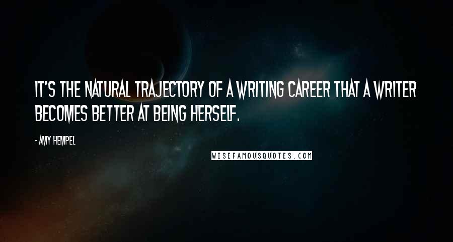 Amy Hempel Quotes: It's the natural trajectory of a writing career that a writer becomes better at being herself.