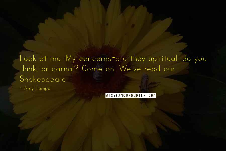 Amy Hempel Quotes: Look at me. My concerns-are they spiritual, do you think, or carnal? Come on. We've read our Shakespeare.