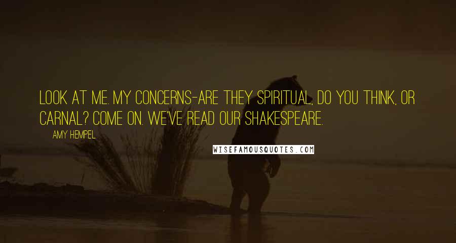 Amy Hempel Quotes: Look at me. My concerns-are they spiritual, do you think, or carnal? Come on. We've read our Shakespeare.