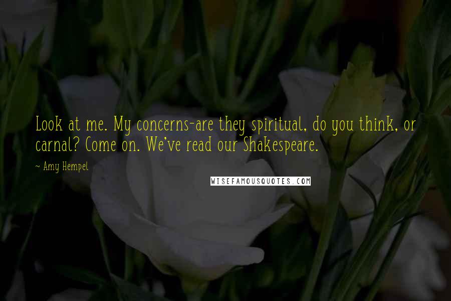 Amy Hempel Quotes: Look at me. My concerns-are they spiritual, do you think, or carnal? Come on. We've read our Shakespeare.