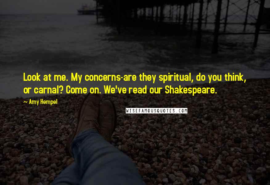 Amy Hempel Quotes: Look at me. My concerns-are they spiritual, do you think, or carnal? Come on. We've read our Shakespeare.