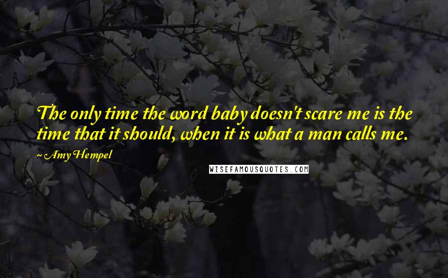 Amy Hempel Quotes: The only time the word baby doesn't scare me is the time that it should, when it is what a man calls me.