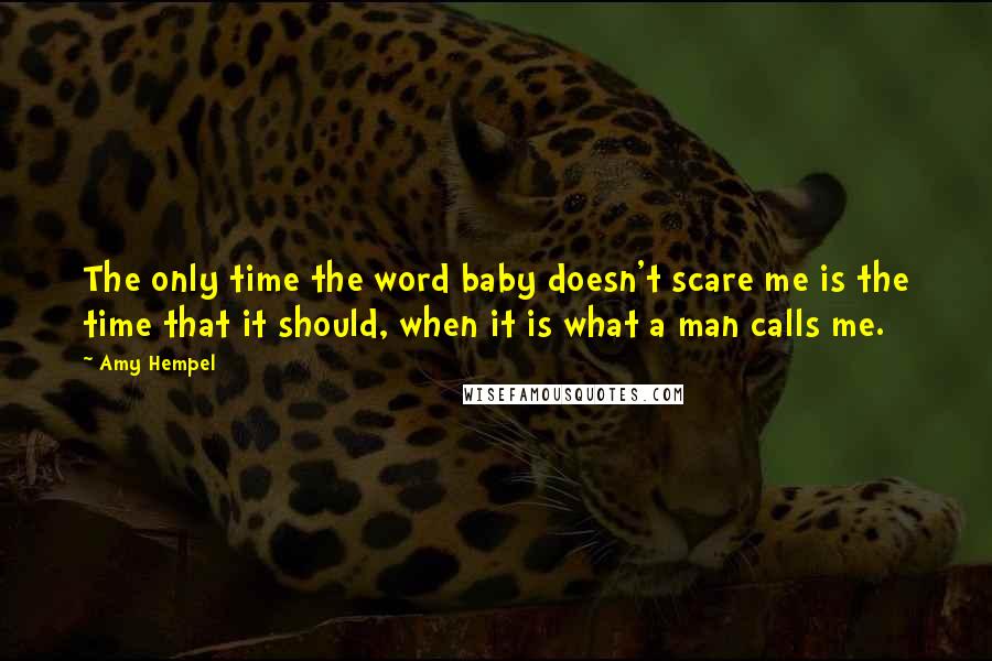 Amy Hempel Quotes: The only time the word baby doesn't scare me is the time that it should, when it is what a man calls me.