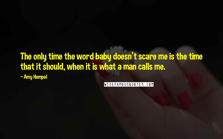 Amy Hempel Quotes: The only time the word baby doesn't scare me is the time that it should, when it is what a man calls me.