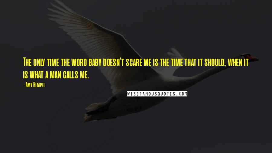 Amy Hempel Quotes: The only time the word baby doesn't scare me is the time that it should, when it is what a man calls me.