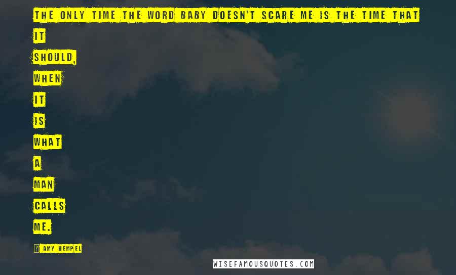 Amy Hempel Quotes: The only time the word baby doesn't scare me is the time that it should, when it is what a man calls me.