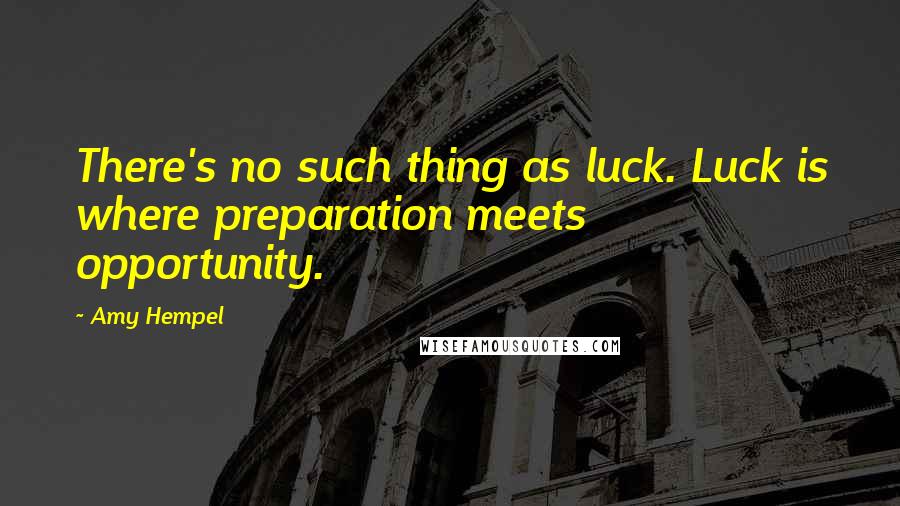 Amy Hempel Quotes: There's no such thing as luck. Luck is where preparation meets opportunity.