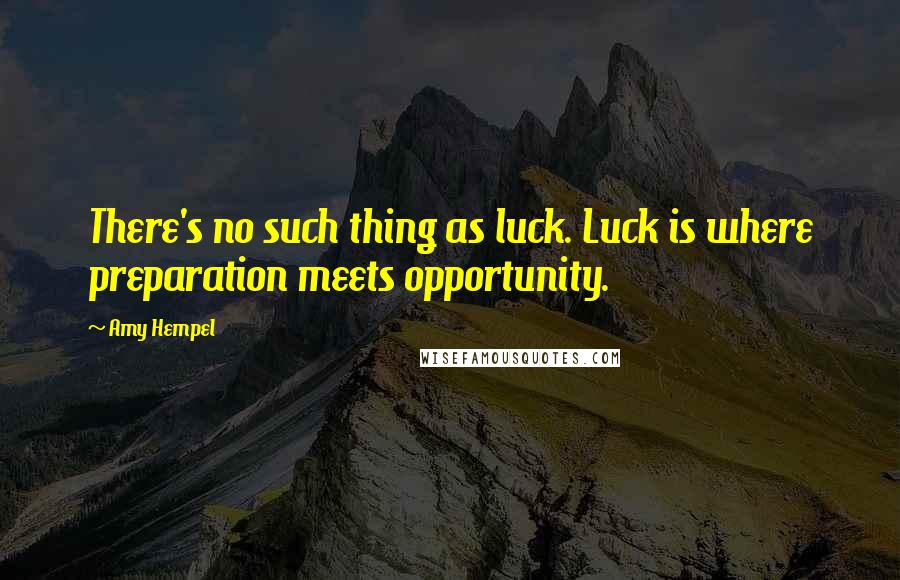 Amy Hempel Quotes: There's no such thing as luck. Luck is where preparation meets opportunity.