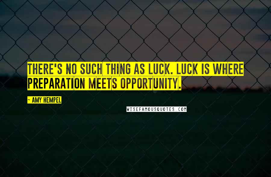 Amy Hempel Quotes: There's no such thing as luck. Luck is where preparation meets opportunity.