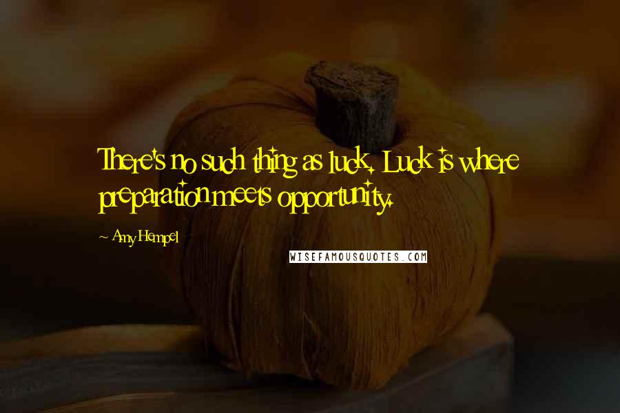 Amy Hempel Quotes: There's no such thing as luck. Luck is where preparation meets opportunity.