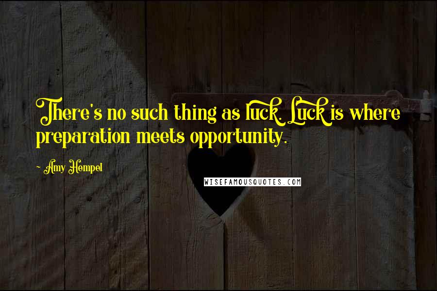 Amy Hempel Quotes: There's no such thing as luck. Luck is where preparation meets opportunity.