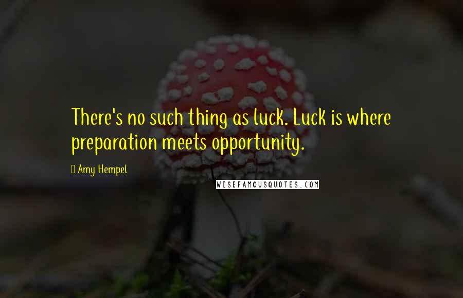 Amy Hempel Quotes: There's no such thing as luck. Luck is where preparation meets opportunity.