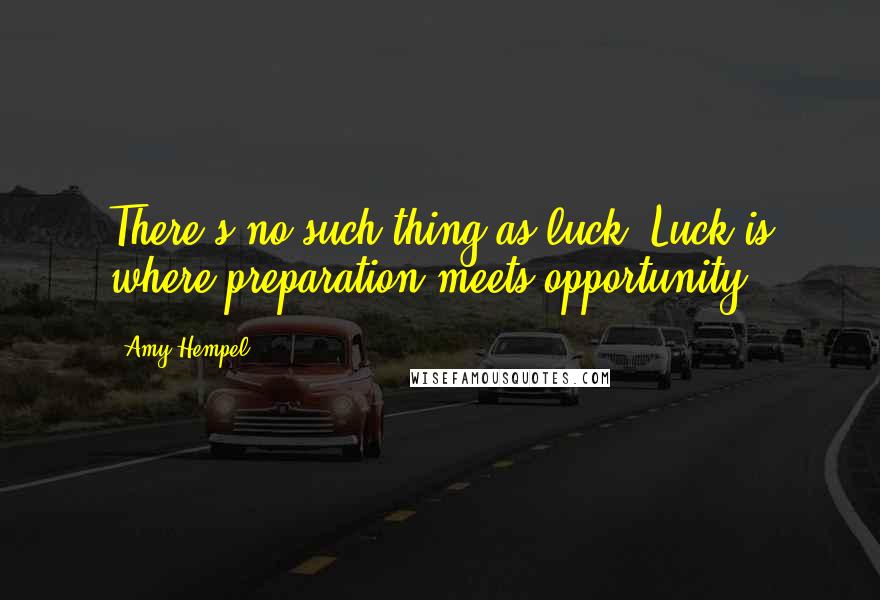 Amy Hempel Quotes: There's no such thing as luck. Luck is where preparation meets opportunity.