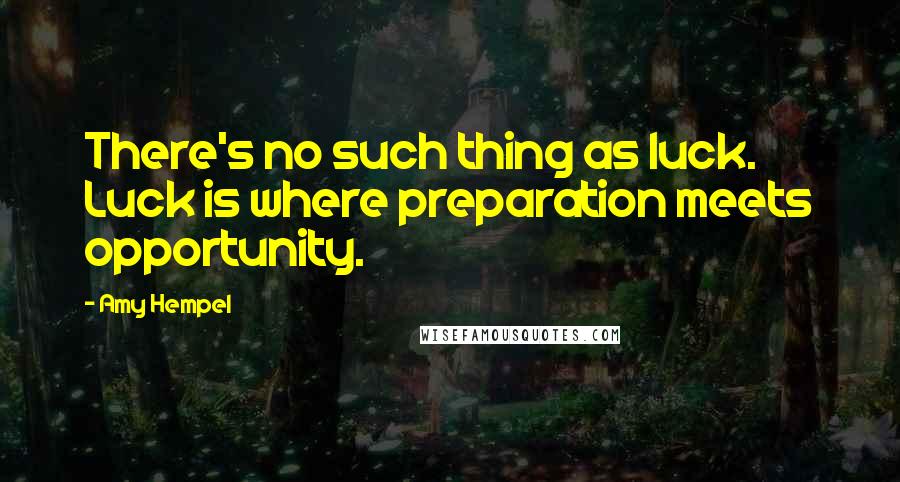 Amy Hempel Quotes: There's no such thing as luck. Luck is where preparation meets opportunity.