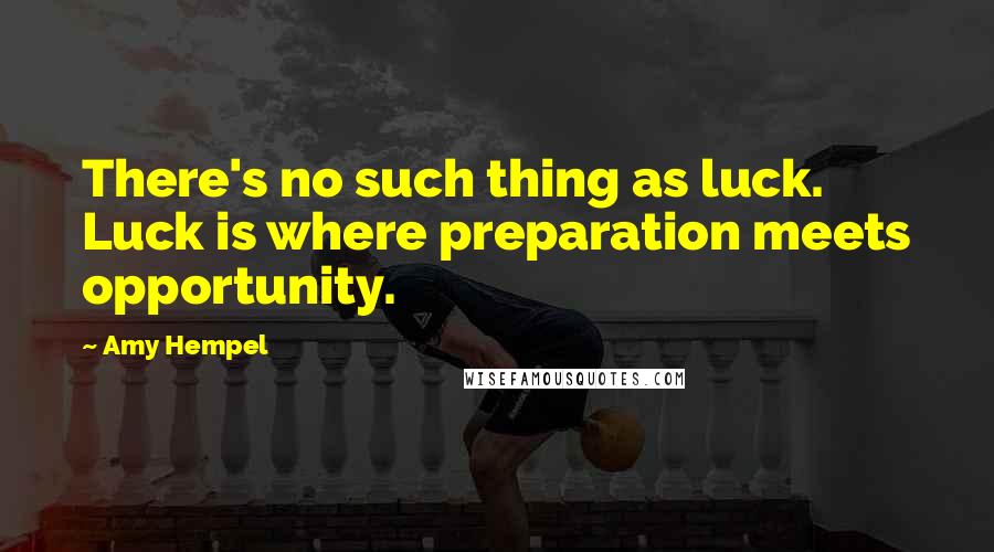 Amy Hempel Quotes: There's no such thing as luck. Luck is where preparation meets opportunity.