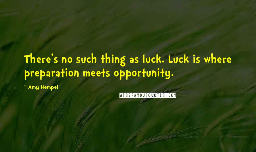Amy Hempel Quotes: There's no such thing as luck. Luck is where preparation meets opportunity.