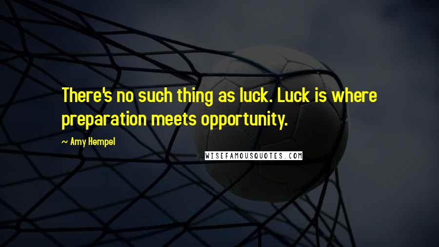 Amy Hempel Quotes: There's no such thing as luck. Luck is where preparation meets opportunity.