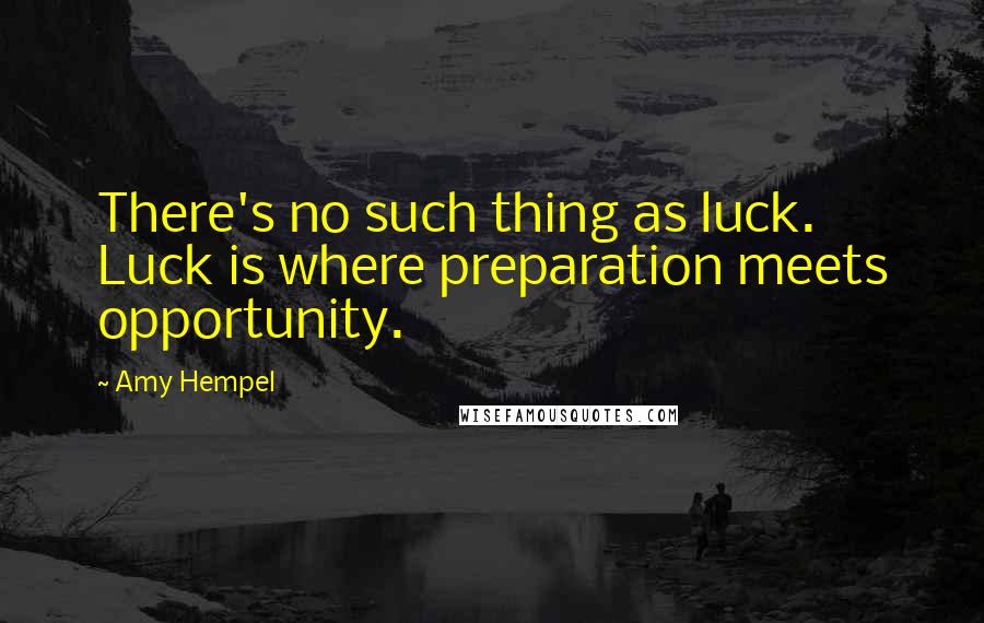 Amy Hempel Quotes: There's no such thing as luck. Luck is where preparation meets opportunity.