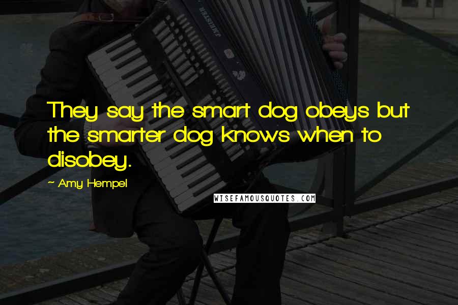 Amy Hempel Quotes: They say the smart dog obeys but the smarter dog knows when to disobey.