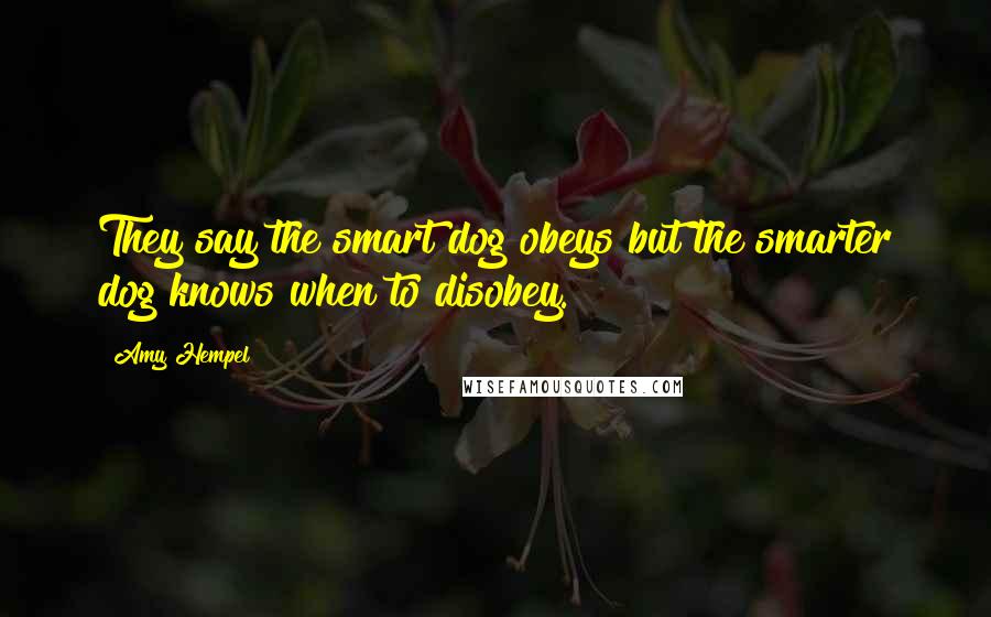 Amy Hempel Quotes: They say the smart dog obeys but the smarter dog knows when to disobey.